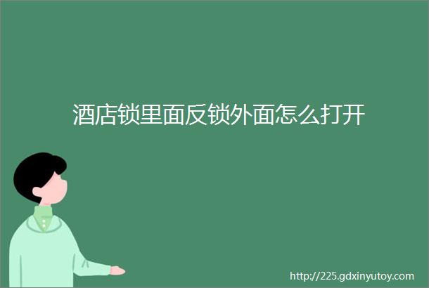 酒店锁里面反锁外面怎么打开