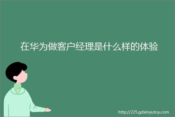 在华为做客户经理是什么样的体验