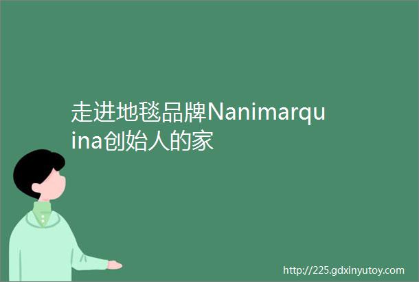 走进地毯品牌Nanimarquina创始人的家