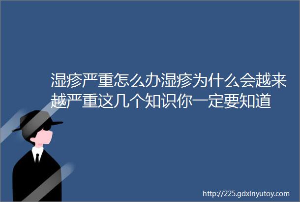 湿疹严重怎么办湿疹为什么会越来越严重这几个知识你一定要知道