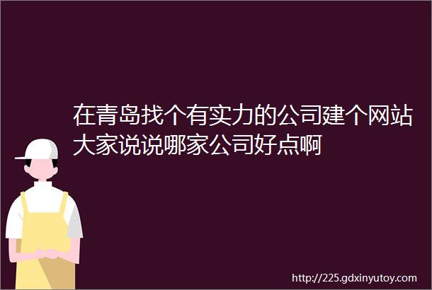 在青岛找个有实力的公司建个网站大家说说哪家公司好点啊