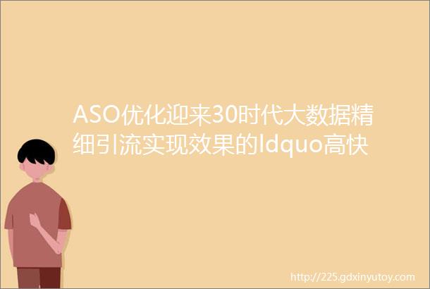 ASO优化迎来30时代大数据精细引流实现效果的ldquo高快好省rdquo